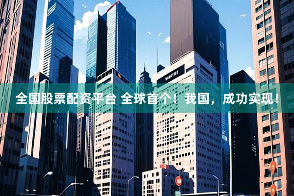 全国股票配资平台 全球首个！我国，成功实现！