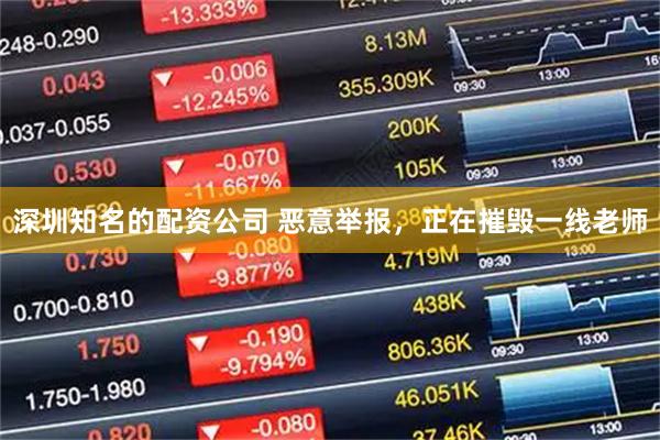 深圳知名的配资公司 恶意举报，正在摧毁一线老师