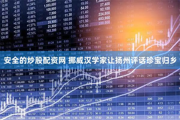 安全的炒股配资网 挪威汉学家让扬州评话珍宝归乡