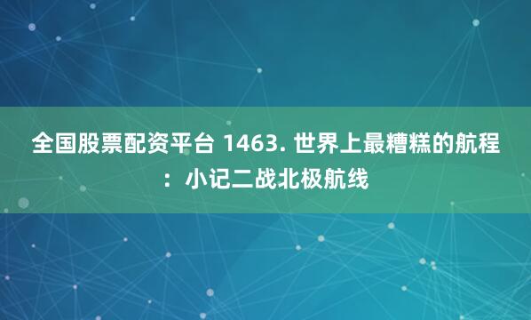 全国股票配资平台 1463. 世界上最糟糕的航程：小记二战北极航线