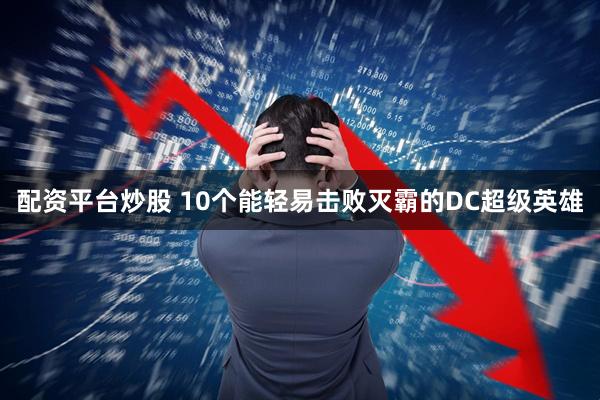 配资平台炒股 10个能轻易击败灭霸的DC超级英雄