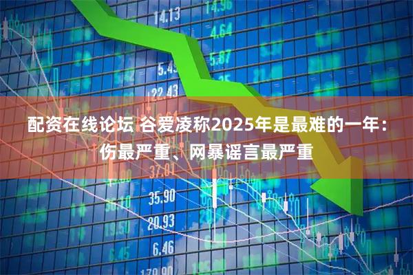 配资在线论坛 谷爱凌称2025年是最难的一年：伤最严重、网暴谣言最严重