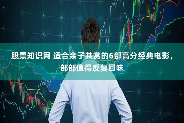 股票知识网 适合亲子共赏的6部高分经典电影，部部值得反复回味