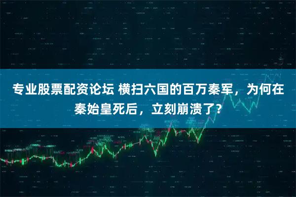 专业股票配资论坛 横扫六国的百万秦军，为何在秦始皇死后，立刻崩溃了？