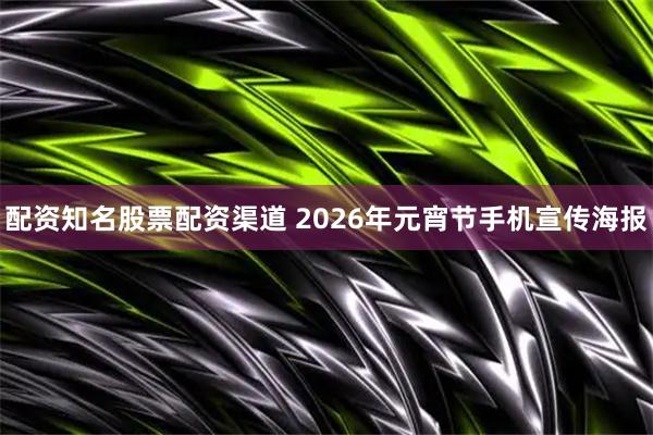 配资知名股票配资渠道 2026年元宵节手机宣传海报