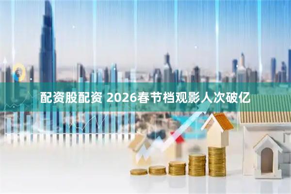 配资股配资 2026春节档观影人次破亿