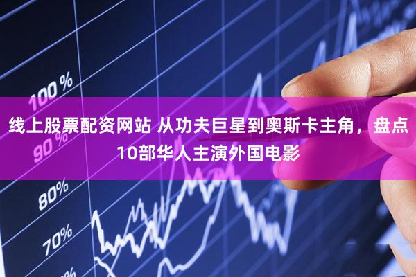 线上股票配资网站 从功夫巨星到奥斯卡主角，盘点10部华人主演外国电影