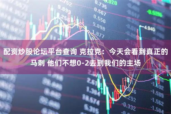 配资炒股论坛平台查询 克拉克：今天会看到真正的马刺 他们不想0-2去到我们的主场