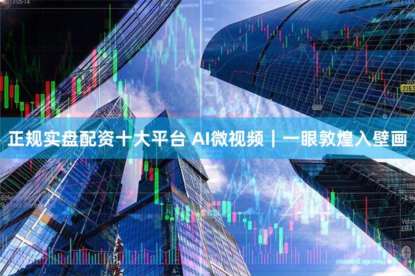 正规实盘配资十大平台 AI微视频|一眼敦煌入壁画