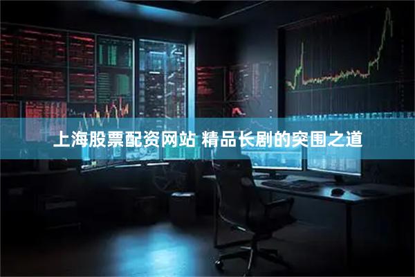 上海股票配资网站 精品长剧的突围之道