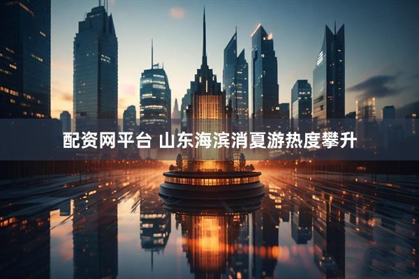 配资网平台 山东海滨消夏游热度攀升