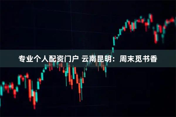 专业个人配资门户 云南昆明：周末觅书香